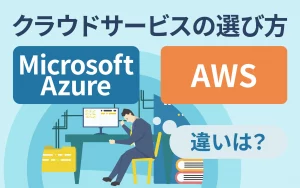 Microsoft AzureとAWSの違いとは？クラウドサービスの選び方