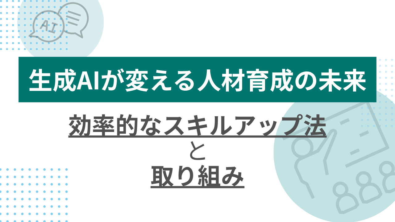 生成AIが変える人材育成の未来：効率的なスキルアップ法と取り組みのサムネイル