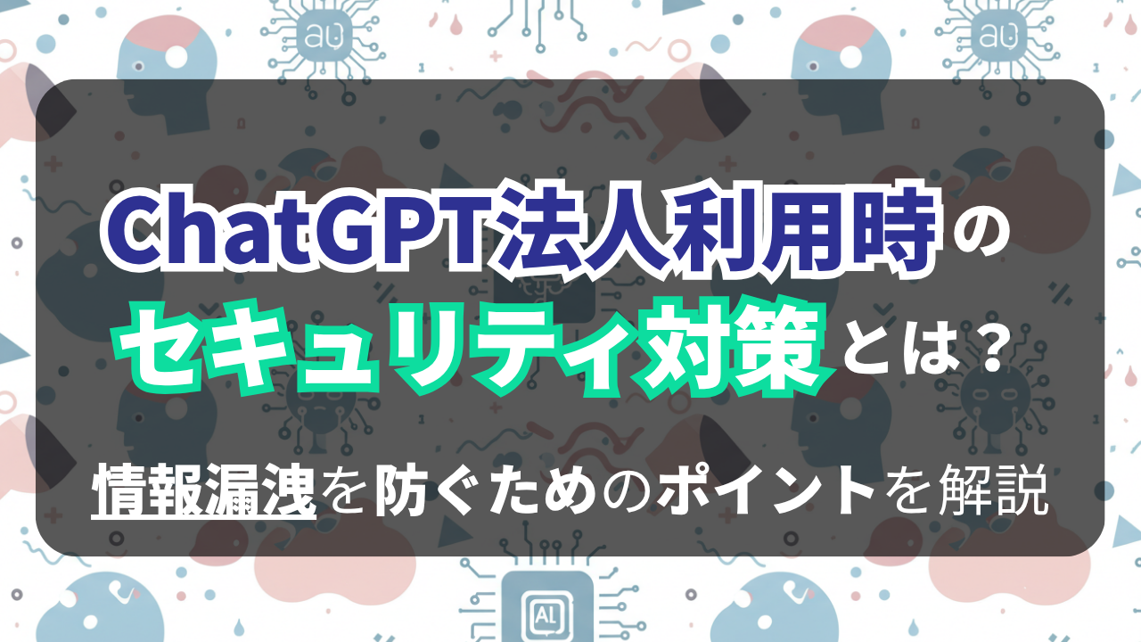 ChatGPT法人利用時のセキュリティ対策とは?情報漏洩を防ぐためのポイントを解説のサムネイル