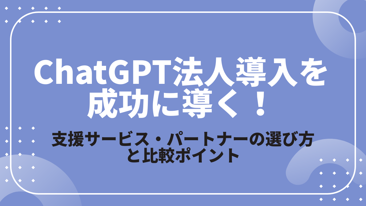 ChatGPT法人導入を成功に導く！支援サービス・パートナーの選び方と比較ポイントのサムネイル