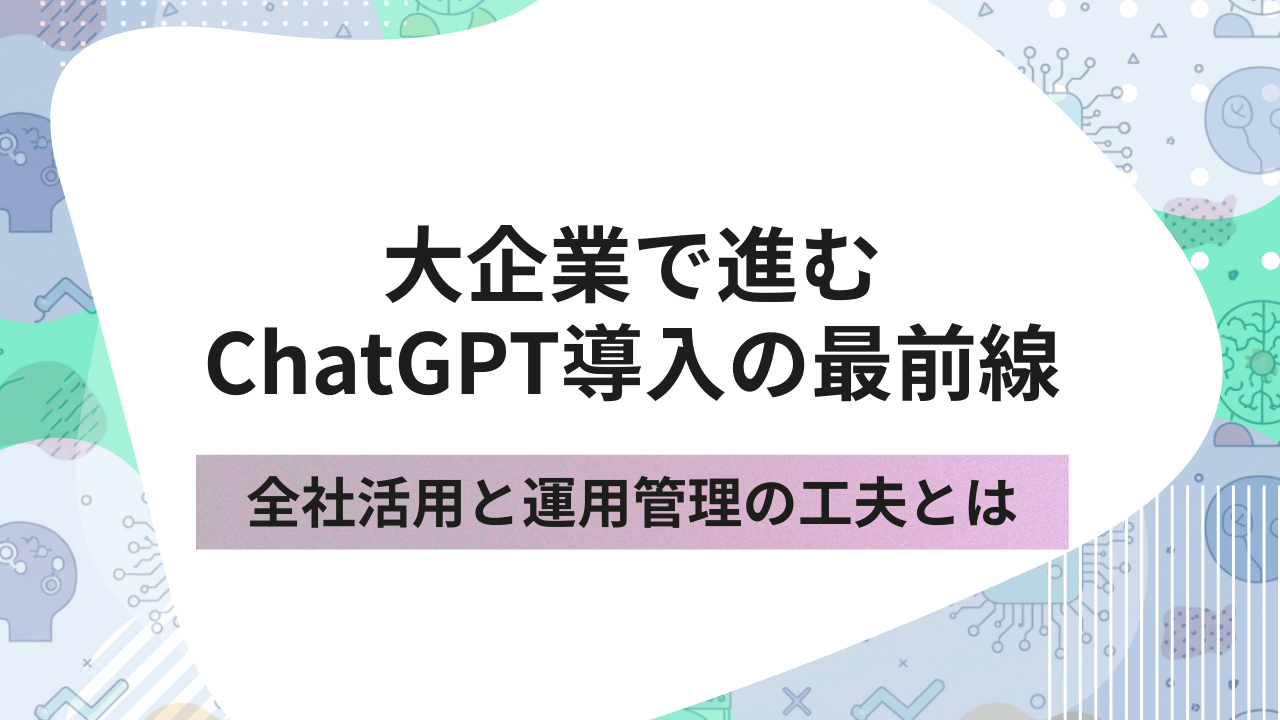 大企業で進むChatGPT導入の最前線｜全社活用と運用管理の工夫とはのサムネイル