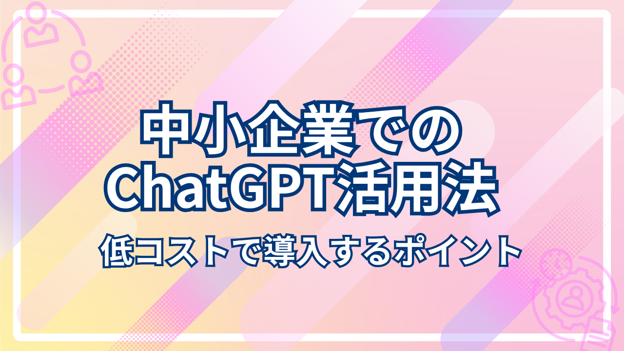 中小企業でのChatGPT活用法｜低コストで導入するポイントのサムネイル