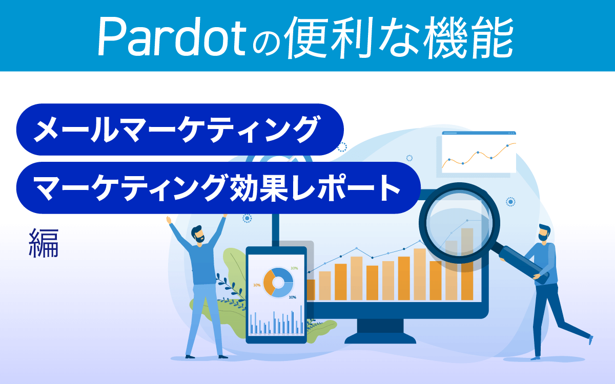 Pardotの便利な機能 【メールマーケティング・マーケティング効果レポート 編】