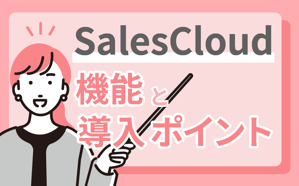 SalesforceのSales Cloud（セールスクラウド）機能や導入ポイントを紹介