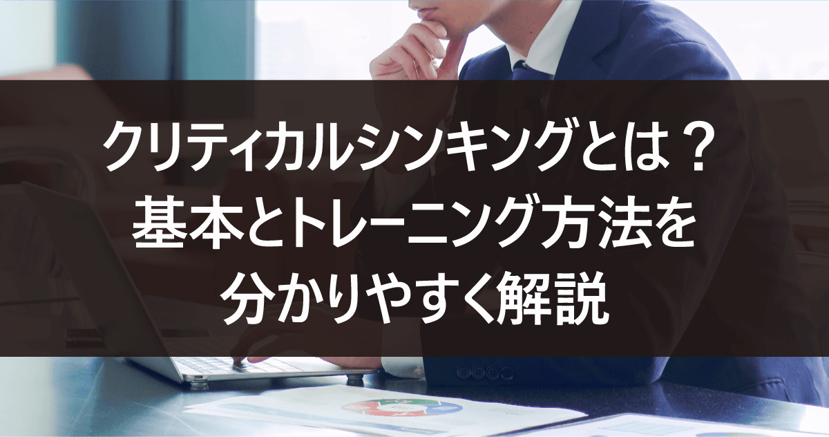 クリティカルシンキングとは？基本とトレーニング方法を分かりやすく解説