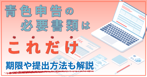 青色申告の必要書類はこれだけ｜期限や提出方法も解説