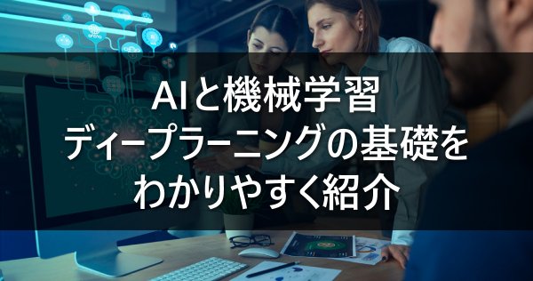 AIと機械学習、ディープラーニングの基礎をわかりやすく紹介