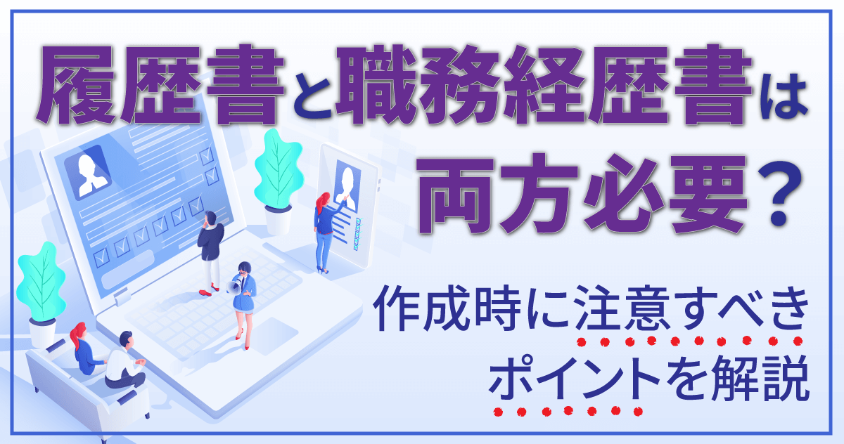 履歴書と職務経歴書は両方必要？作成時に注意すべきポイントを解説