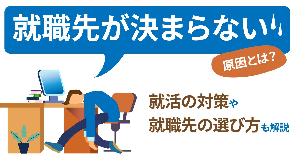 就職先決まらない原因とは？就活の対策や就職先の選び方も解説