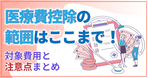 医療費控除の範囲はここまで！対象費用と注意点まとめ