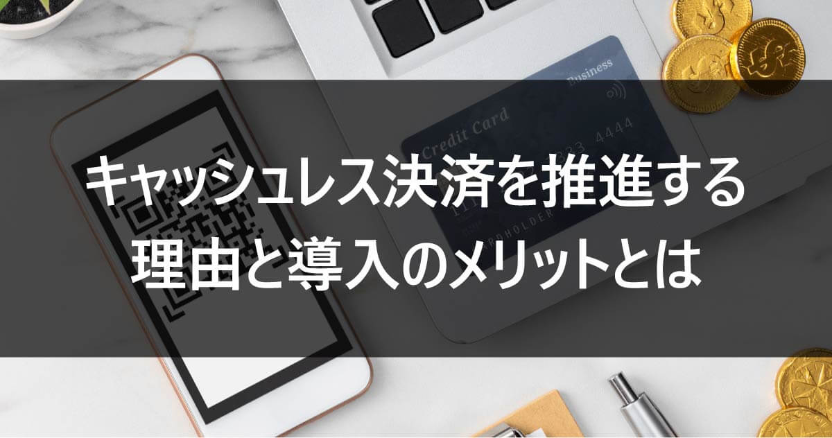 キャッシュレス決済を推進する理由と導入のメリットとは