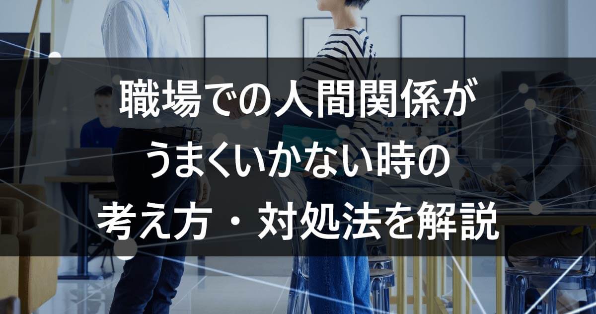 職場での人間関係がうまくいかない時の考え方・対処法を解説