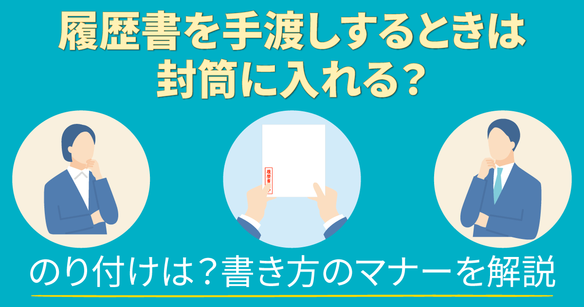履歴書を手渡しするときは封筒に入れる?のり付けは?書き方のマナーを解説