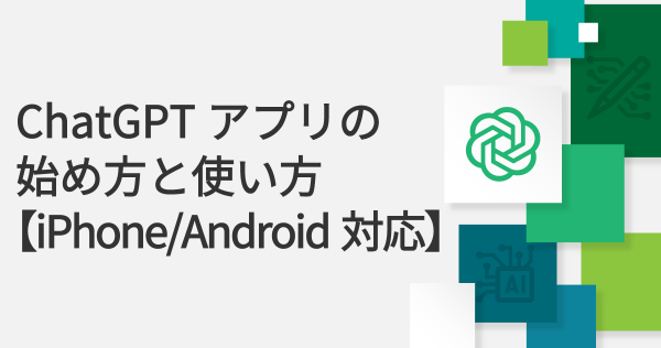 ChatGPTアプリの始め方と使い方【iPhone/Android対応】