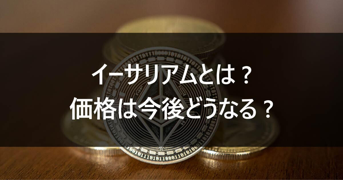 イーサリアムとは? 価格は今後どうなる?