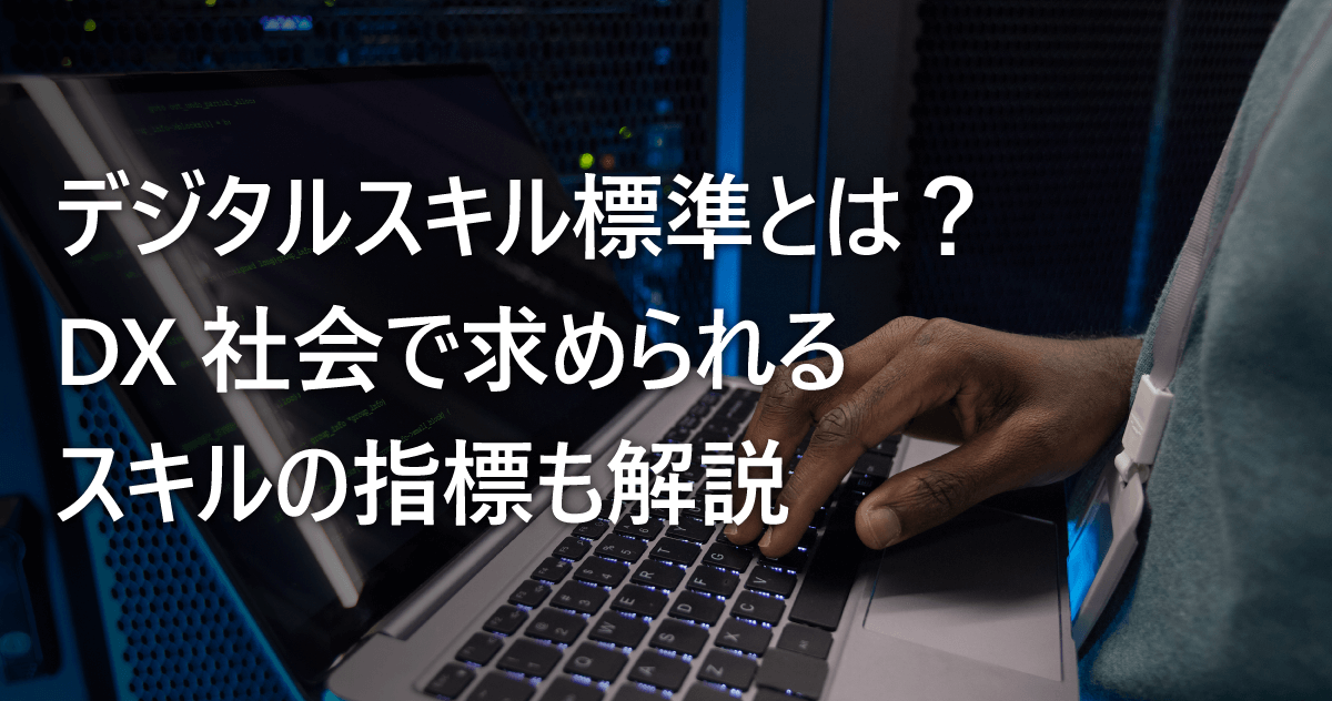 デジタルスキル標準とは？DX社会で求められるスキルの指標も解説