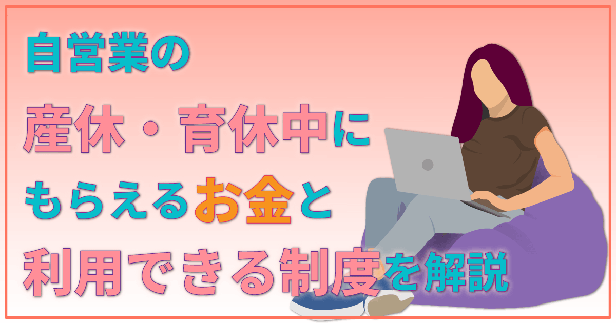 自営業の産休・育休中にもらえるお金と利用できる制度を解説