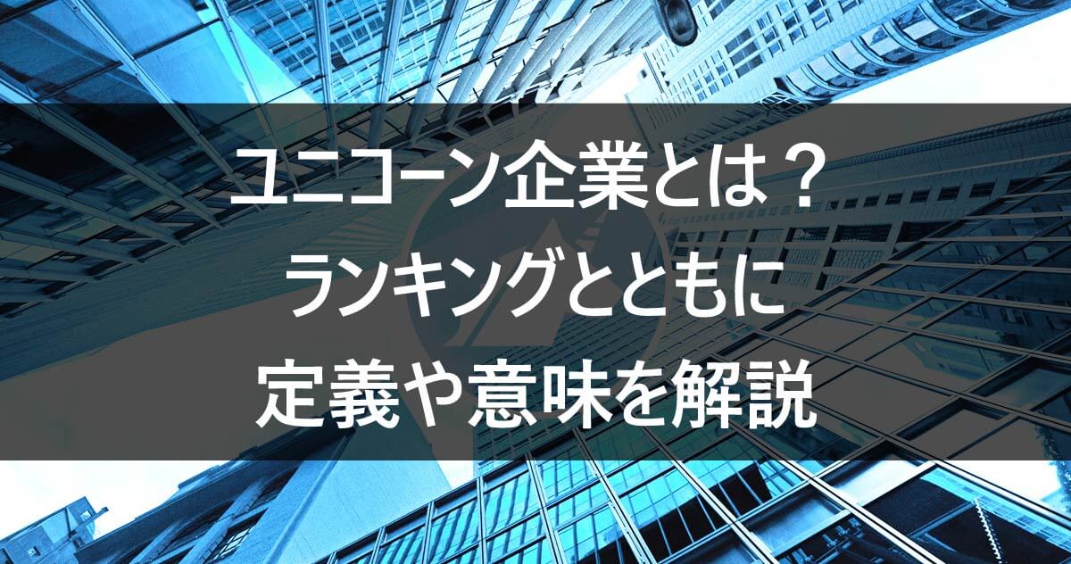 ユニコーン企業とは？ランキングとともに定義や意味を解説