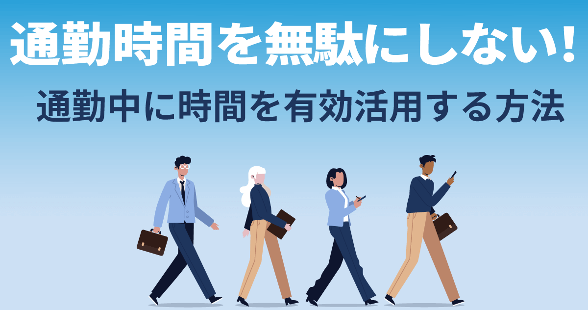 通勤時間を無駄にしない！通勤中に時間を有効活用する方法