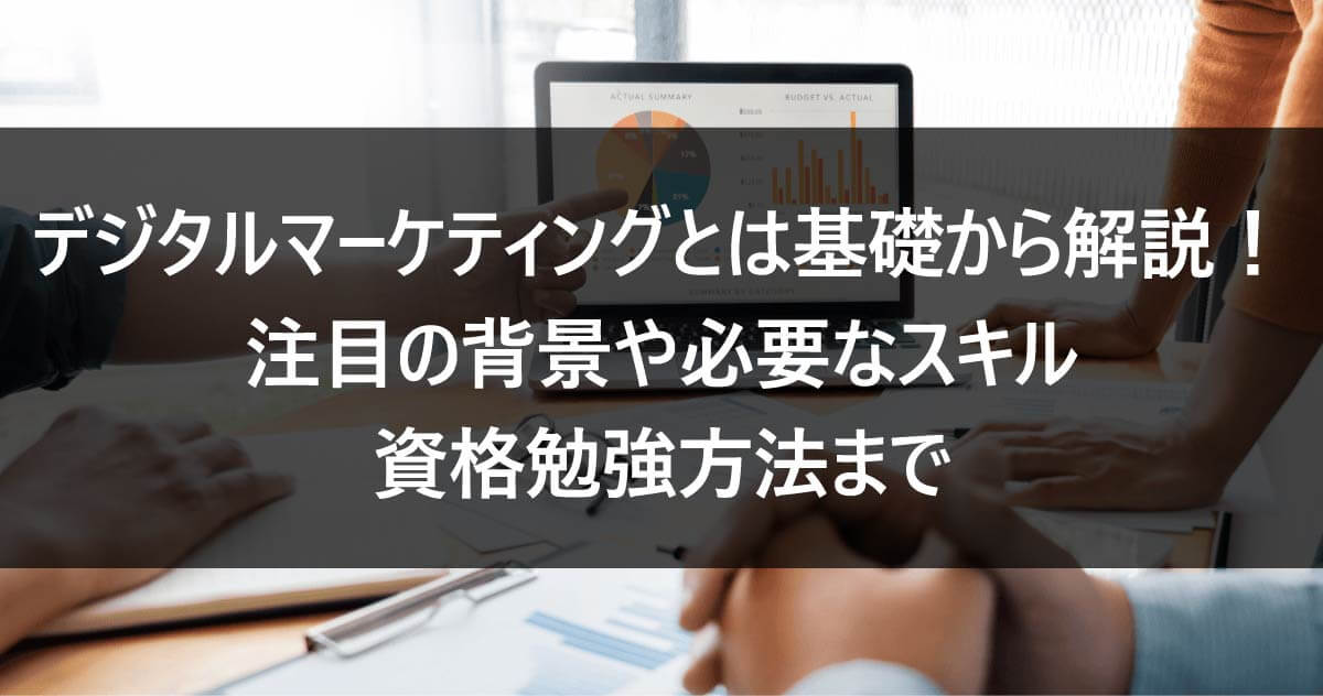 デジタルマーケティングとは基礎から解説！注目の背景や必要なスキル資格勉強方法まで