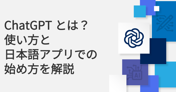ChatGPTとは？使い方と日本語アプリでの始め方を解説