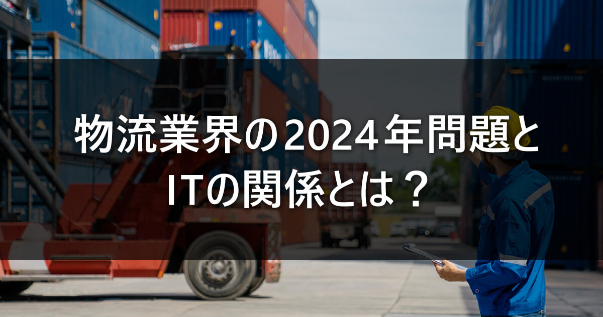 物流業界の2024年問題とITの関係とは？