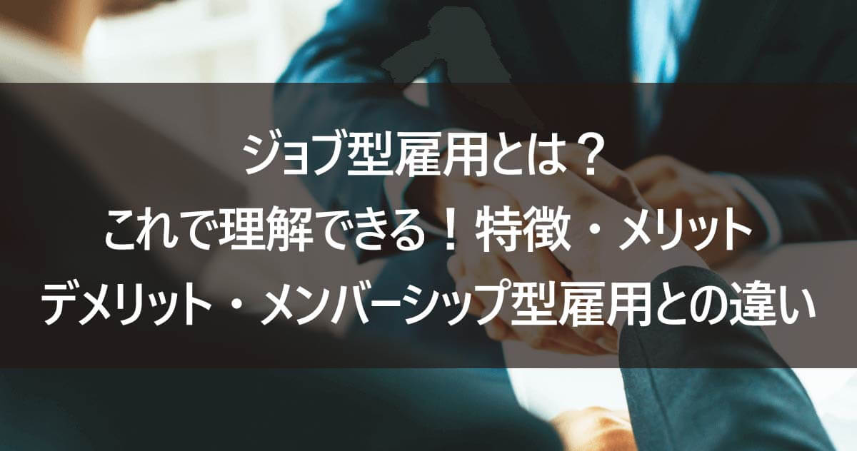 ジョブ型雇用とは？これで理解できる！特徴・メリット・デメリット・メンバーシップ型雇用との違い