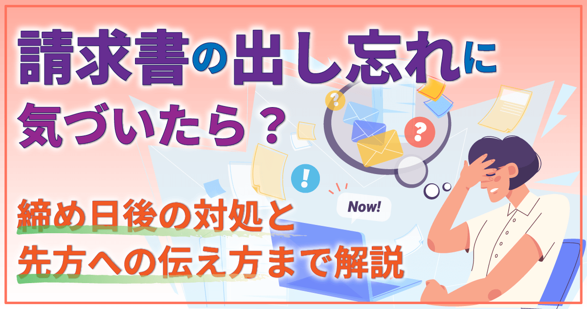 請求書の出し忘れに気づいたら?締め日後の対処と先方への伝え方まで解説