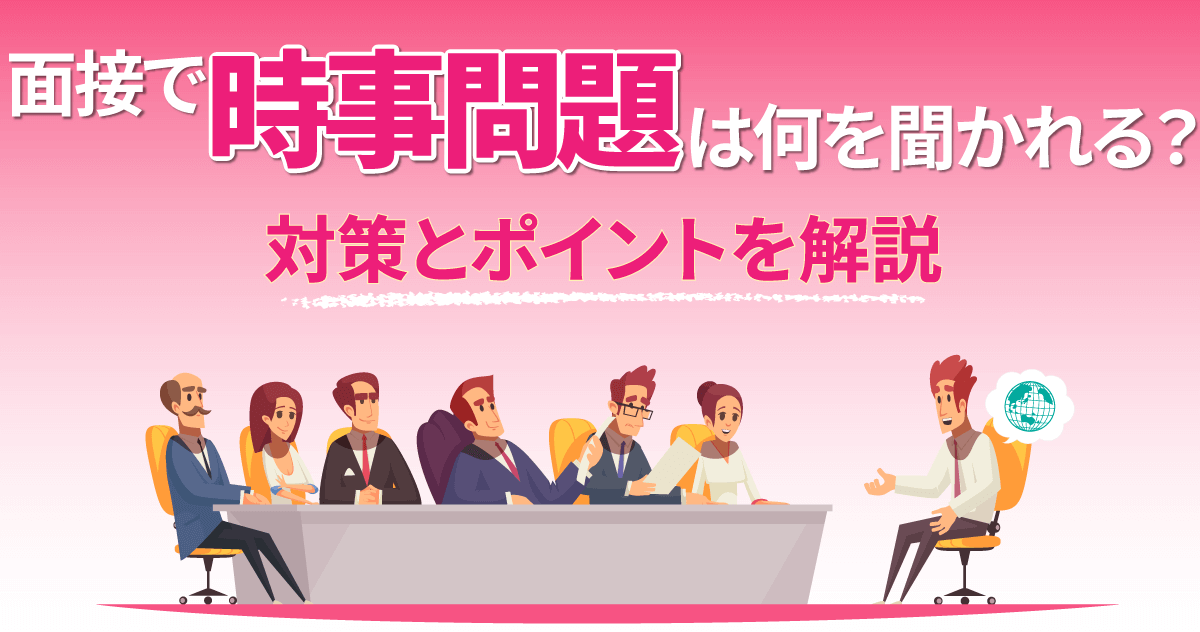 面接で時事問題は何を聞かれる？対策とポイントを解説