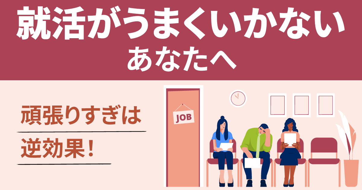 就活がうまくいかないあなたへ｜頑張りすぎは逆効果！