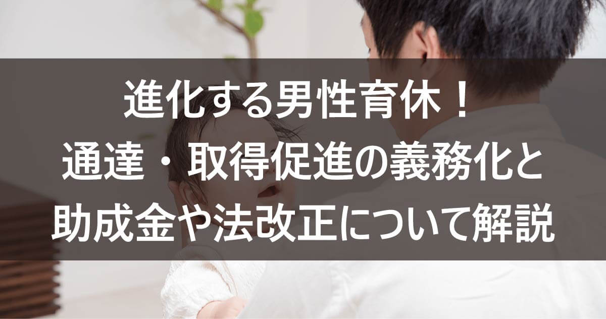 進化する男性育休！通達・取得促進の義務化と助成金や法改正について解説