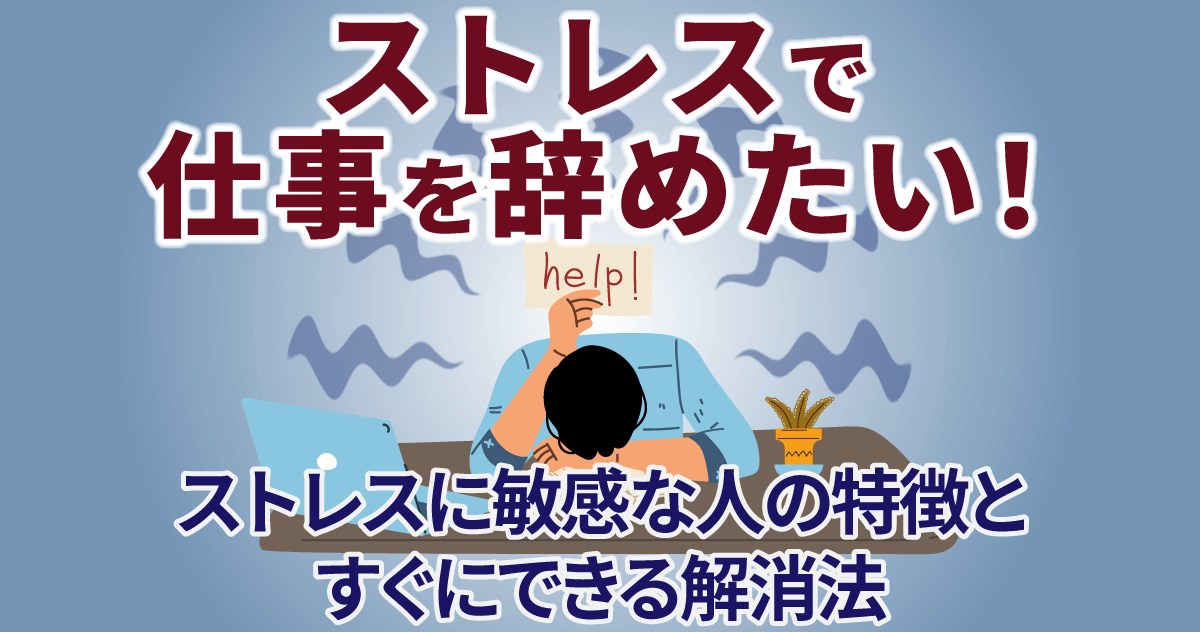 ストレスで仕事を辞めたい！ストレスに敏感な人の特徴とすぐにできる解消法