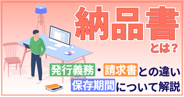 納品書とは？発行義務・請求書との違い・保存期間について解説
