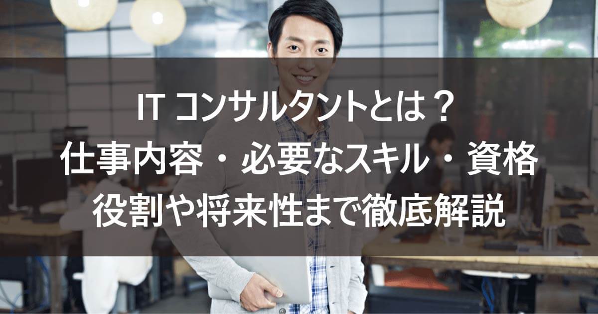 ITコンサルタントとは？ 仕事内容・必要なスキル・資格・役割や将来性まで徹底解説