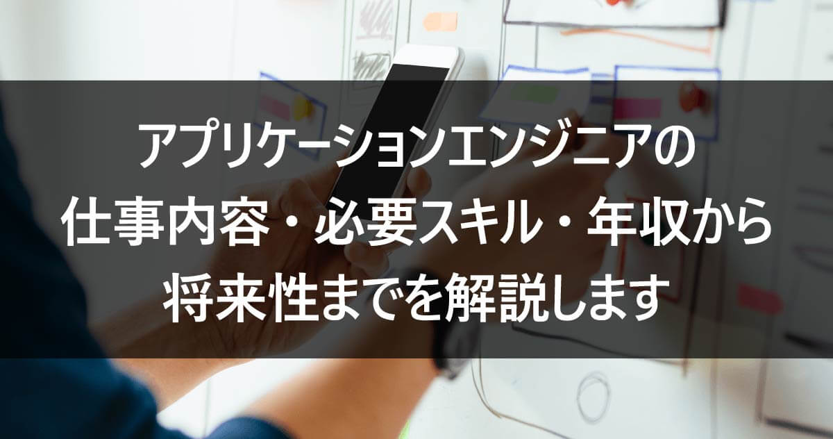 アプリケーションエンジニアの仕事内容・必要スキル・年収から将来性までを解説します