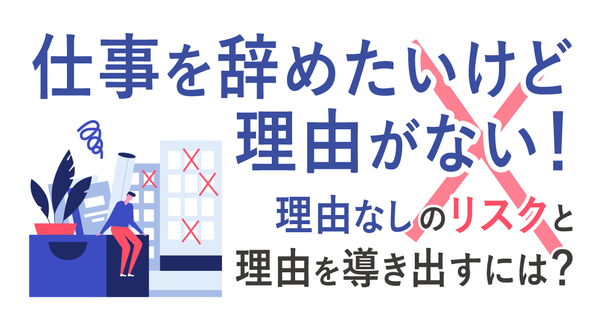 仕事を辞めたいけど理由がない！理由なしのリスクと理由を導き出すには？