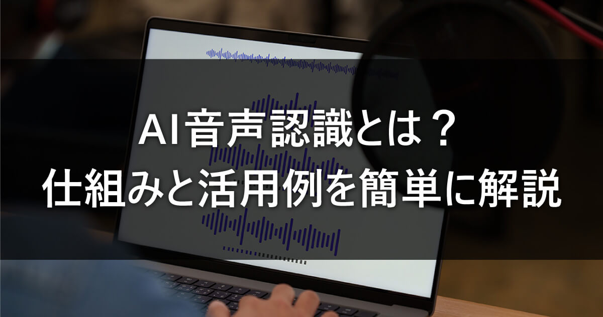 AI音声認識とは？仕組みと活用例を簡単に解説