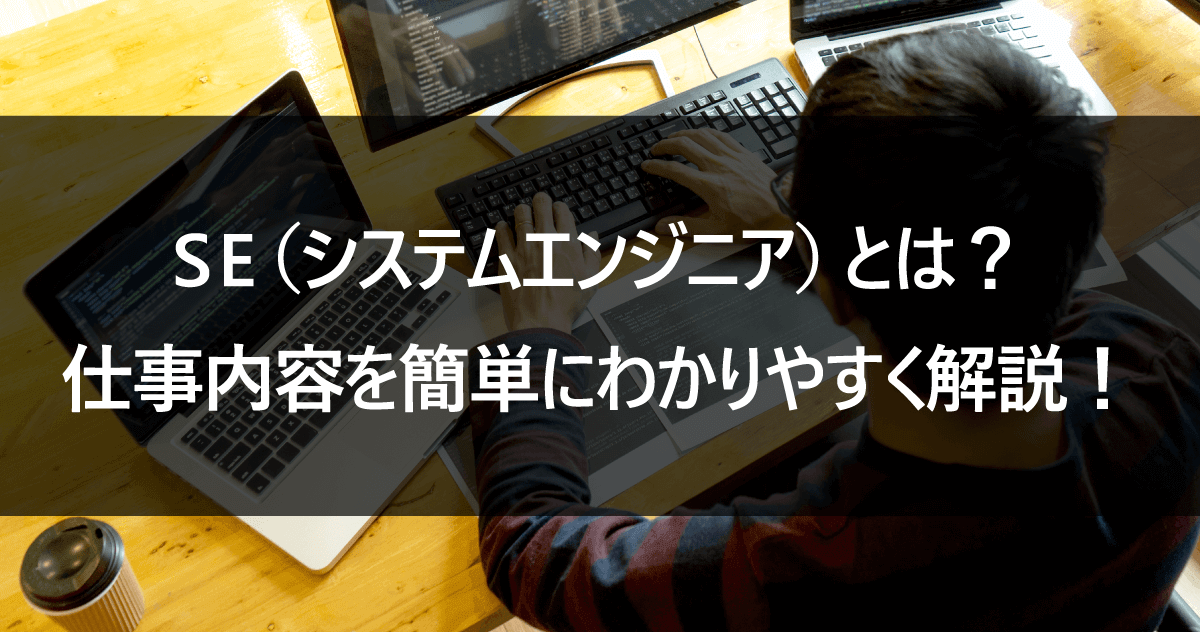 SE（システムエンジニア）とは？ 仕事内容を簡単にわかりやすく解説！