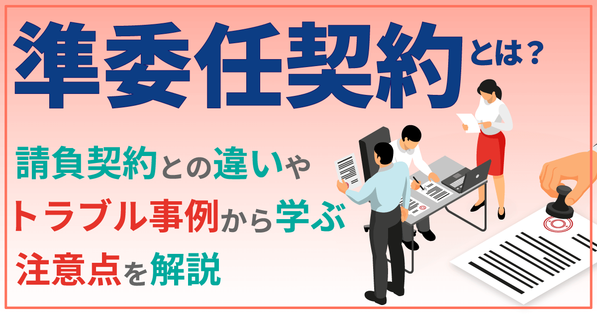 準委任契約とは？請負契約との違いやトラブル事例から学ぶ注意点を解説