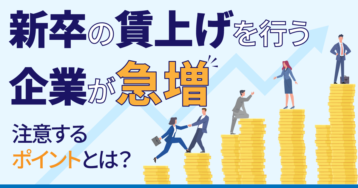 【新卒の賃上げを行う企業が急増】注意するポイントとは？