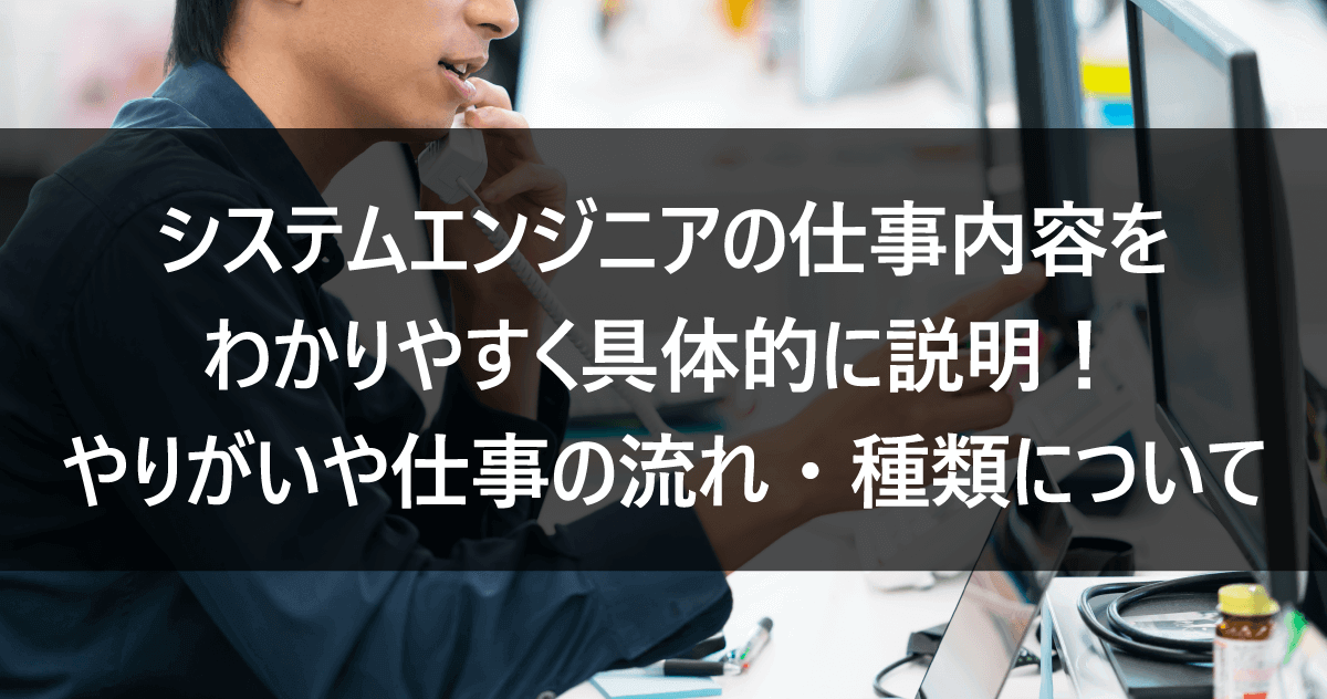 システムエンジニアの仕事内容をわかりやすく具体的に説明！やりがいや仕事の流れ・種類について