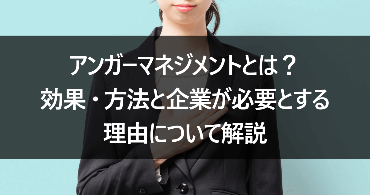 アンガーマネジメントとは？効果・方法と企業が必要とする理由について解説