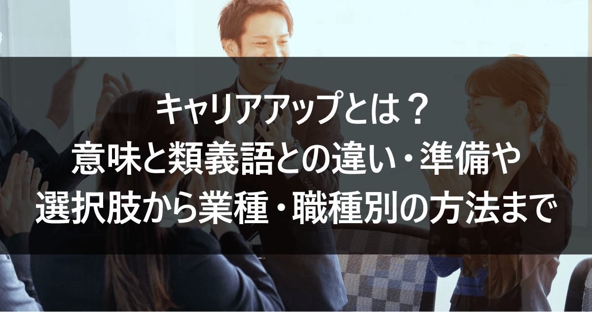 キャリアアップとは？意味と類義語との違い・準備や選択肢から業種/職種別の方法まで