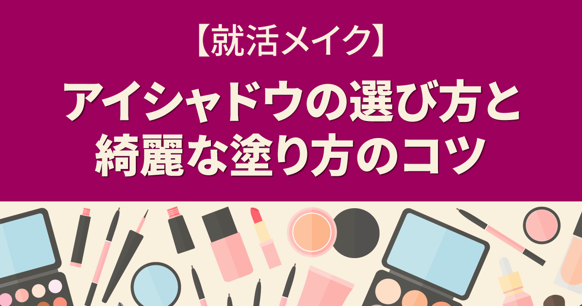 【就活メイク】アイシャドウの選び方と綺麗な塗り方のコツ