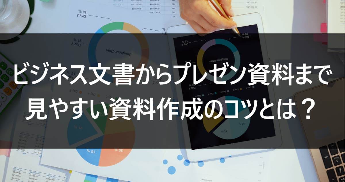 ビジネス文書からプレゼン資料まで！見やすい資料作成のコツとは？