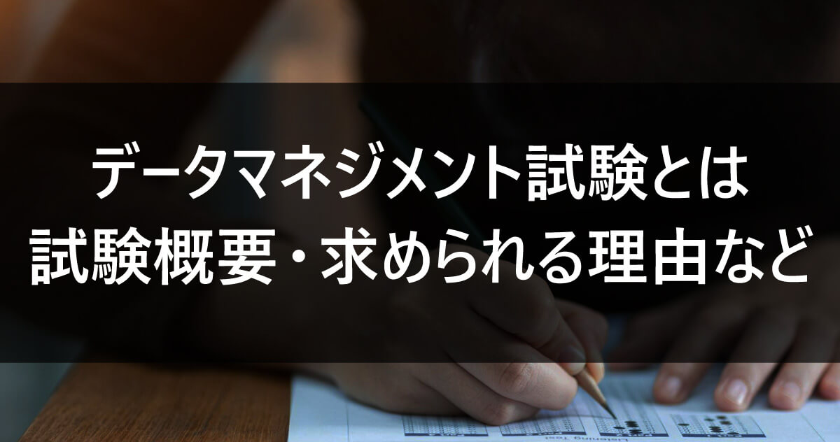 データマネジメント試験とは|試験概要・求められる理由など