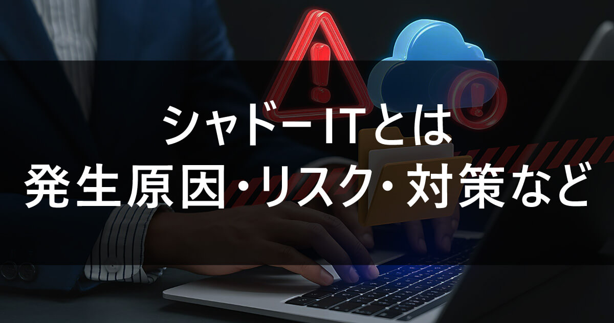 シャドーITとは|発生原因・リスク・対策など