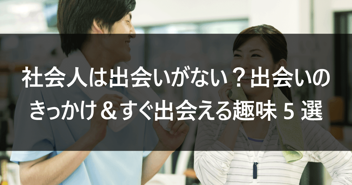 社会人は出会いがない？ 出会いのきっかけ＆すぐ出会える趣味5選