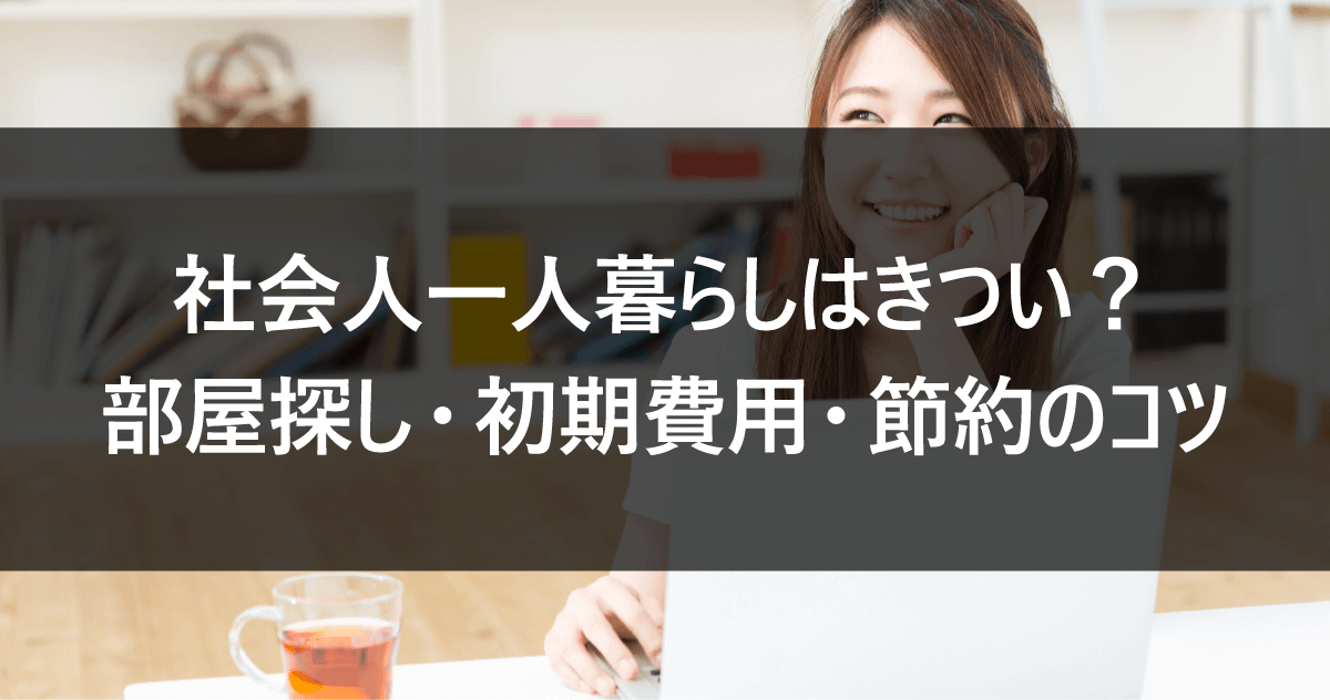 社会人一人暮らしはきつい？部屋探し・初期費用・節約のコツ