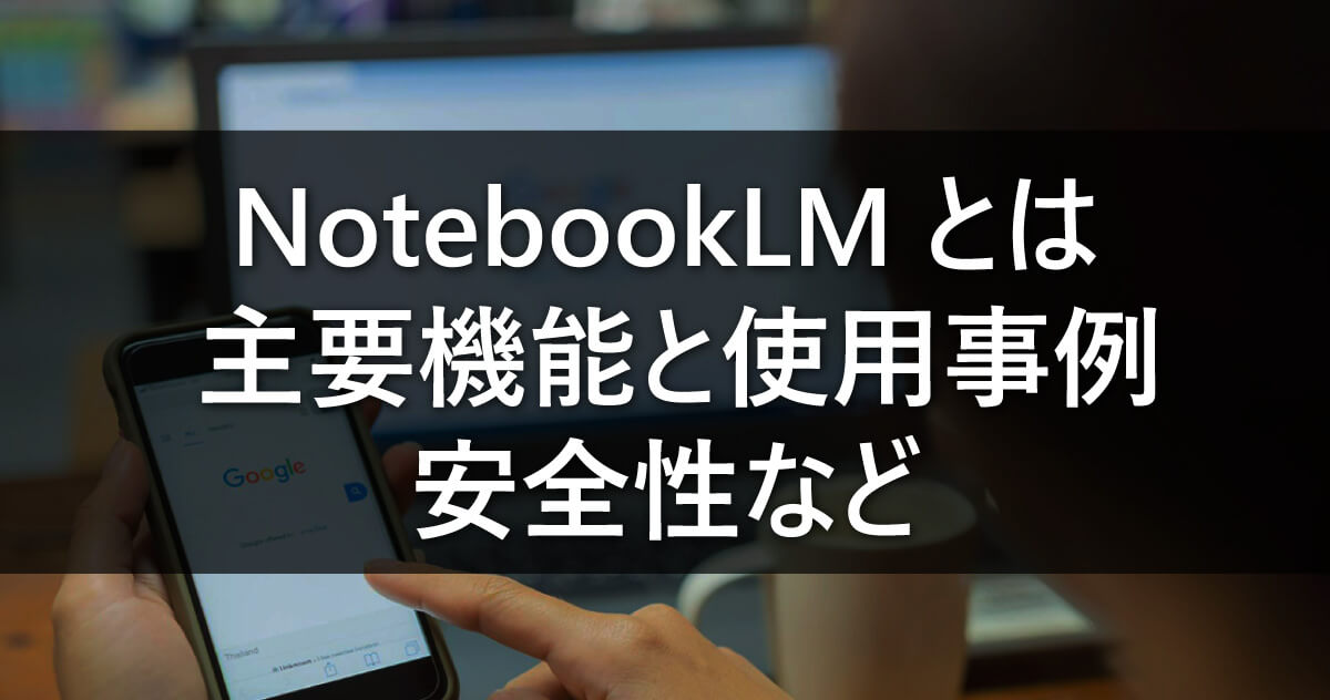 NotebookLMとは/主要機能と使用事例・安全性など